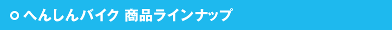 へんしんバイク商品ラインナップ