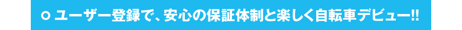 ユーザー登録で、安心の保証体制と楽しく自転車デビュー！！