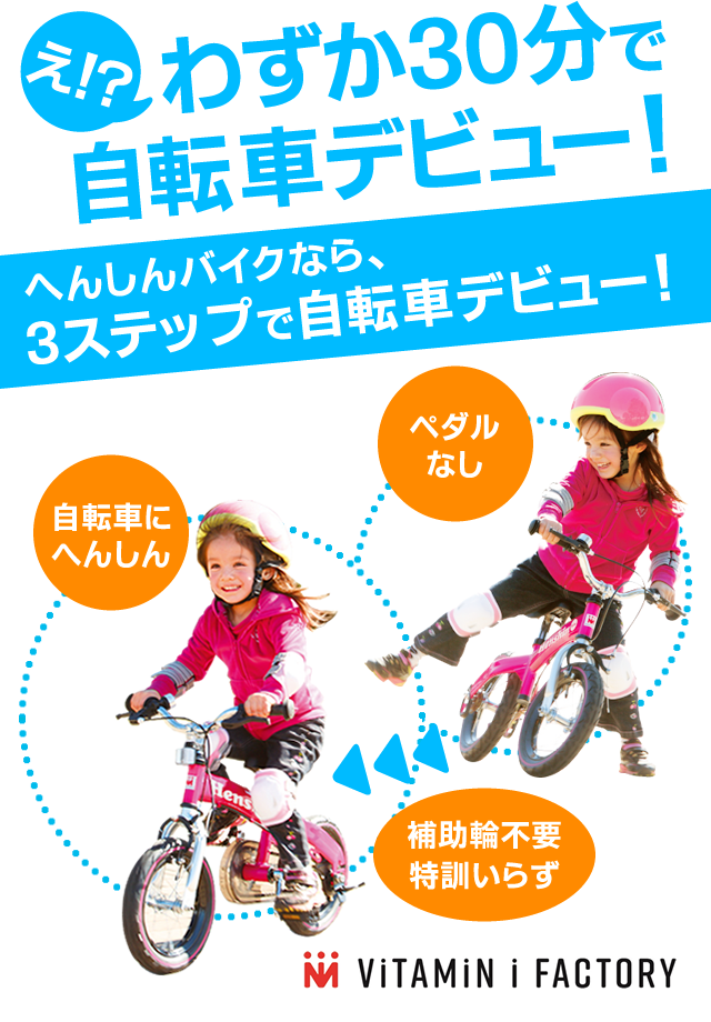 へんしんバイク　え！？わずか30分で自転車デビュー！　へんしんバイクなら、3ステップで自転車デビュー！　ペダルなし→自転車に変身　補助輪不要特訓いらず