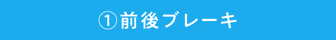 ①前後ブレーキ