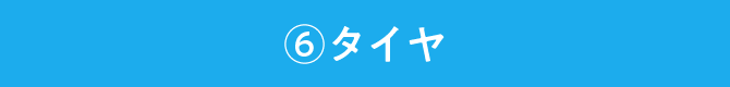 ⑥タイヤ