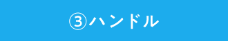 ③ハンドル