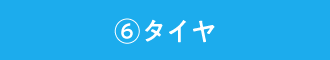 ⑥タイヤ